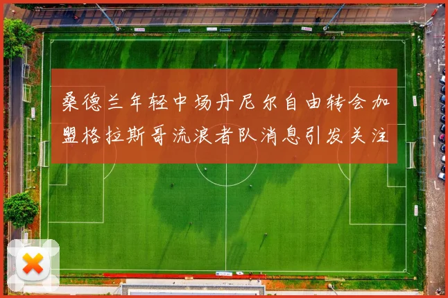 桑德兰年轻中场丹尼尔自由转会加盟格拉斯哥流浪者队消息引发关注