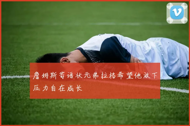詹姆斯寄语状元弗拉格希望他放下压力自在成长