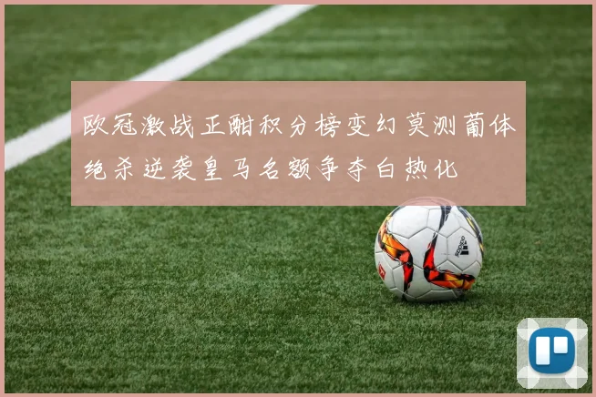 欧冠激战正酣积分榜变幻莫测葡体绝杀逆袭皇马名额争夺白热化