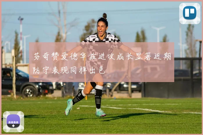 芬奇赞爱德华兹进攻成长显著近期防守表现同样出色