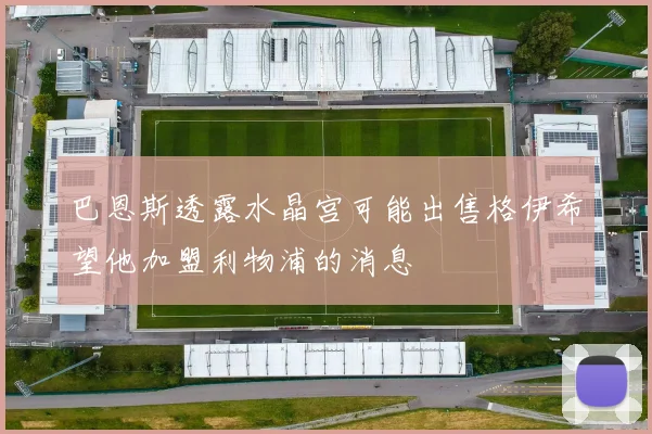 巴恩斯透露水晶宫可能出售格伊希望他加盟利物浦的消息